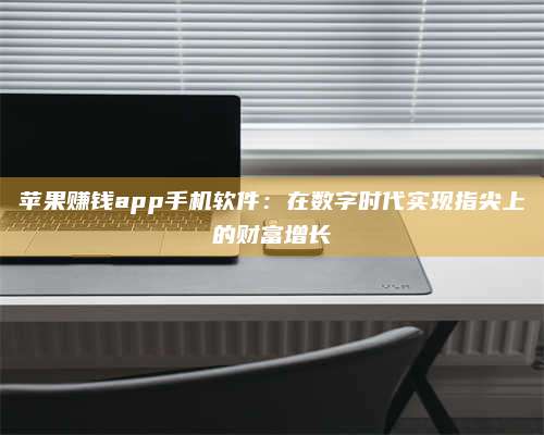 大庆苹果赚钱app手机软件:在数字时代实现指尖上的财富增长 第1张 大庆苹果赚钱app手机软件:在数字时代实现指尖上的财富增长 第1张