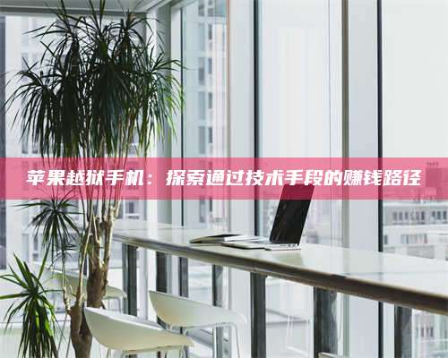 大庆苹果越狱手机:探索通过技术手段的赚钱路径 第1张 大庆苹果越狱手机:探索通过技术手段的赚钱路径 第1张