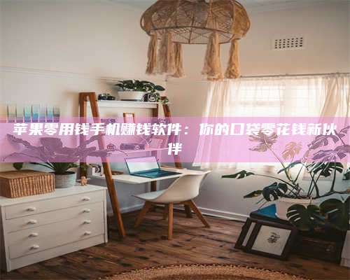 大庆苹果零用钱手机赚钱软件:你的口袋零花钱新伙伴 第1张 大庆苹果零用钱手机赚钱软件:你的口袋零花钱新伙伴 第1张