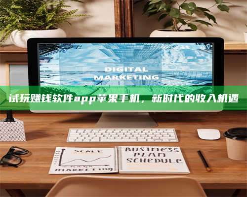 大庆试玩赚钱软件app苹果手机,新时代的收入机遇 第1张 大庆试玩赚钱软件app苹果手机,新时代的收入机遇 第1张