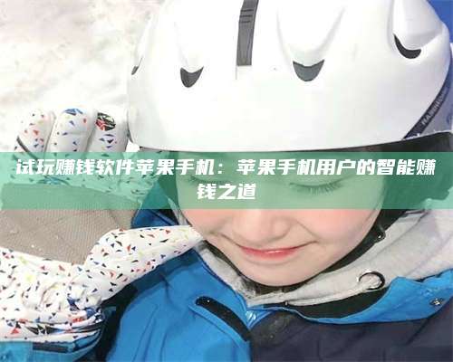 大庆试玩赚钱软件苹果手机:苹果手机用户的智能赚钱之道 第1张 大庆试玩赚钱软件苹果手机:苹果手机用户的智能赚钱之道 第1张