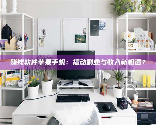 大庆赚钱软件苹果手机:撬动副业与收入新机遇? 第1张 大庆赚钱软件苹果手机:撬动副业与收入新机遇? 第1张