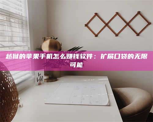 大庆越狱的苹果手机怎么赚钱软件:扩展口袋的无限可能 第1张 大庆越狱的苹果手机怎么赚钱软件:扩展口袋的无限可能 第1张