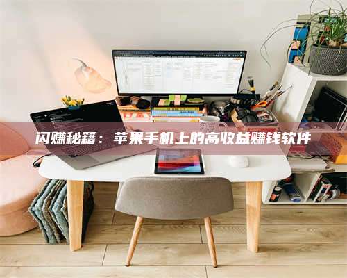 大庆闪赚秘籍:苹果手机上的高收益赚钱软件 第1张 大庆闪赚秘籍:苹果手机上的高收益赚钱软件 第1张