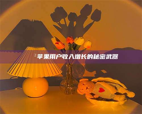 大庆📲苹果用户收入增长的秘密武器 第1张 大庆📲苹果用户收入增长的秘密武器 第1张